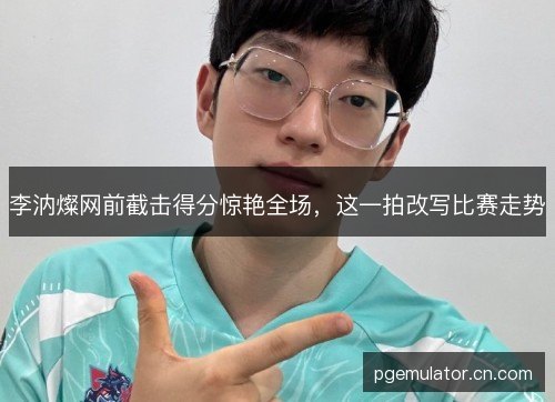 李汭燦网前截击得分惊艳全场,这一拍改写比赛走势 李汭燦网前截击得分惊艳全场,这一拍改写比赛走势