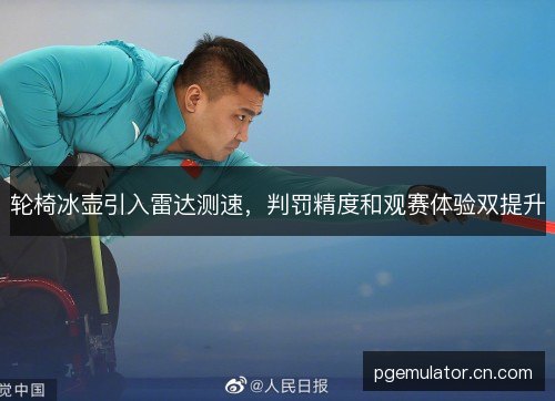 轮椅冰壶引入雷达测速，判罚精度和观赛体验双提升